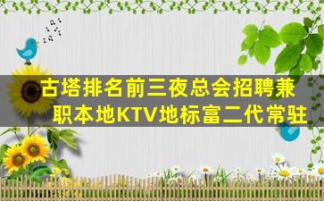 古塔排名前三夜总会招聘兼职本地KTV地标富二代常驻